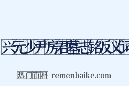 兴元少尹房君墓志铭反义词是什么意思的图片